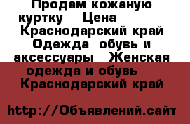 Продам кожаную куртку  › Цена ­ 1 700 - Краснодарский край Одежда, обувь и аксессуары » Женская одежда и обувь   . Краснодарский край